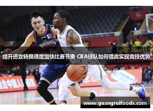 提升进攻转换速度加快比赛节奏 CBA球队如何借此实现竞技优势