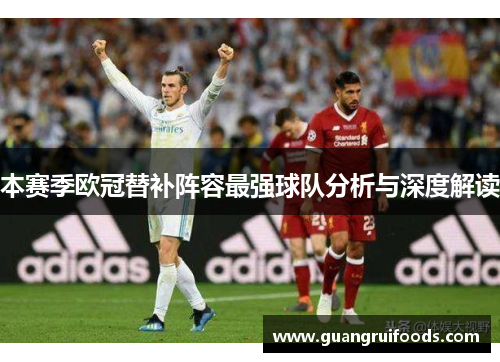 本赛季欧冠替补阵容最强球队分析与深度解读
