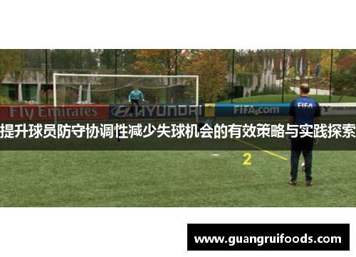 提升球员防守协调性减少失球机会的有效策略与实践探索