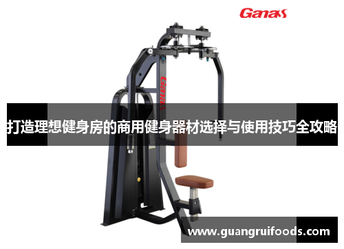 打造理想健身房的商用健身器材选择与使用技巧全攻略