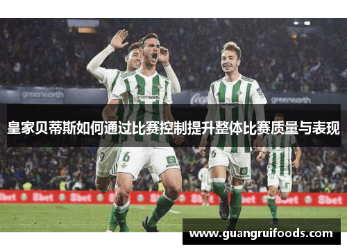 皇家贝蒂斯如何通过比赛控制提升整体比赛质量与表现
