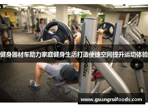 健身器材车助力家庭健身生活打造便捷空间提升运动体验