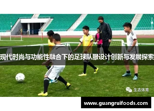 现代时尚与功能性融合下的足球队服设计创新与发展探索
