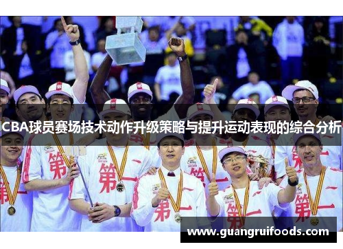 CBA球员赛场技术动作升级策略与提升运动表现的综合分析