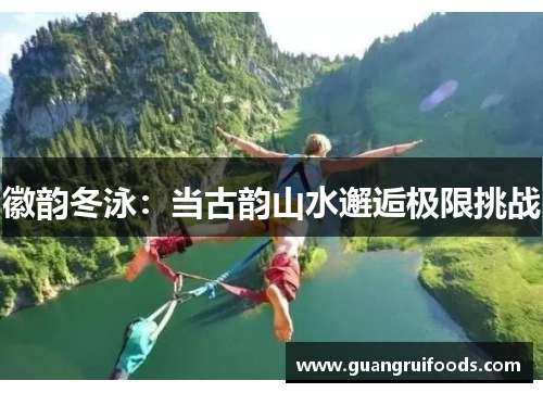 徽韵冬泳：当古韵山水邂逅极限挑战