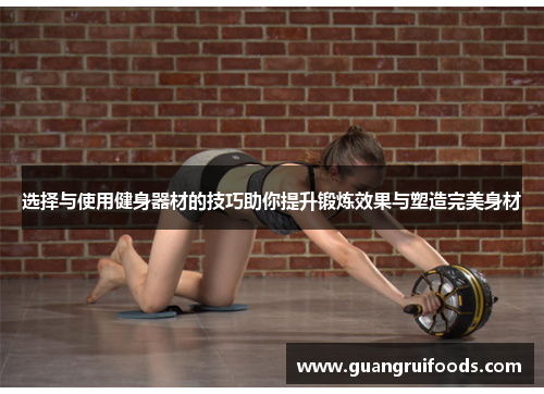 选择与使用健身器材的技巧助你提升锻炼效果与塑造完美身材